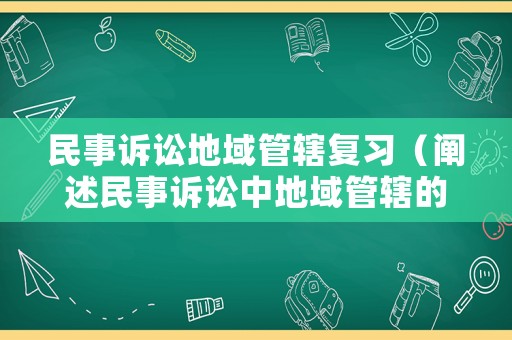 民事訴訟地域管轄復(fù)習(xí)（闡述民事訴訟中地域管轄的分類及具體管轄范圍）