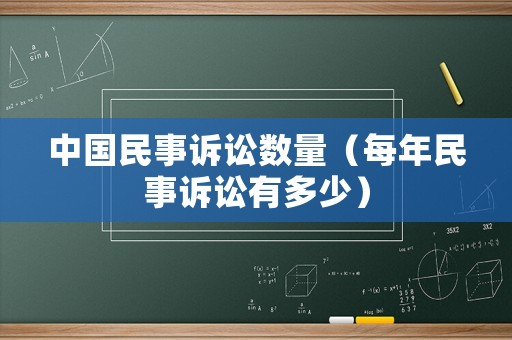 中國民事訴訟數(shù)量（每年民事訴訟有多少）