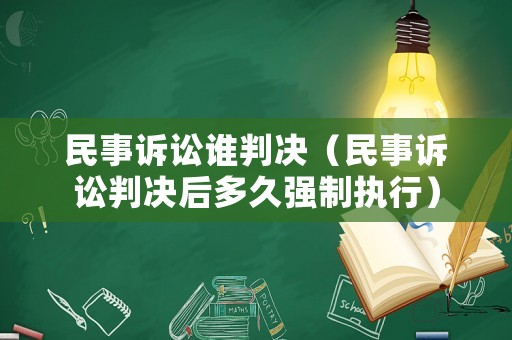 民事訴訟誰判決（民事訴訟判決后多久強(qiáng)制執(zhí)行）