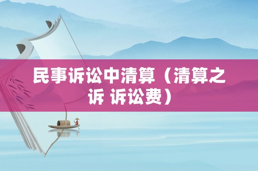 民事訴訟中清算（清算之訴 訴訟費）