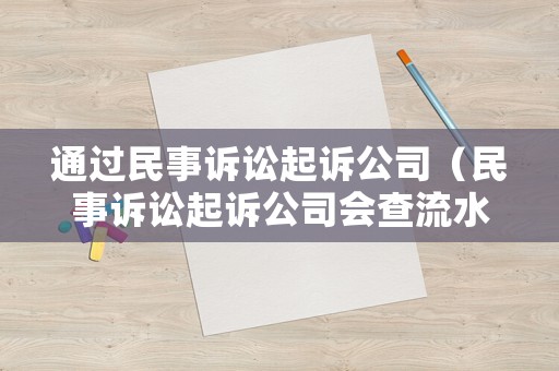 通過民事訴訟起訴公司（民事訴訟起訴公司會(huì)查流水嗎）