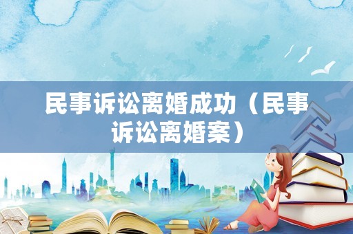 民事訴訟離婚成功（民事訴訟離婚案）