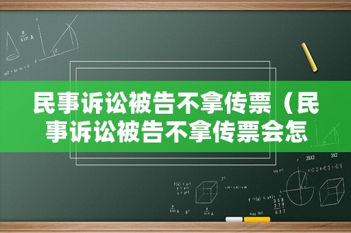 民事訴訟被告不拿傳票（民事訴訟被告不拿傳票會(huì)怎么樣）