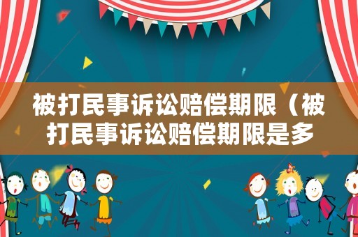 被打民事訴訟賠償期限（被打民事訴訟賠償期限是多久）
