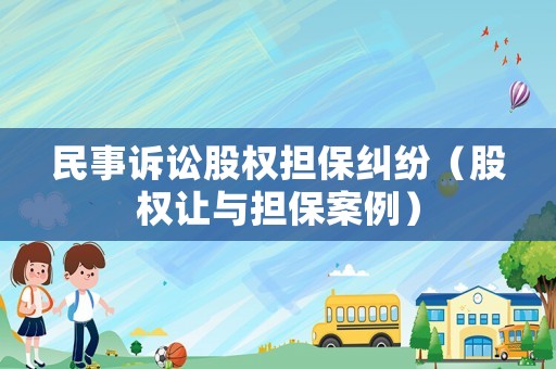 民事訴訟股權(quán)擔(dān)保糾紛（股權(quán)讓與擔(dān)保案例）