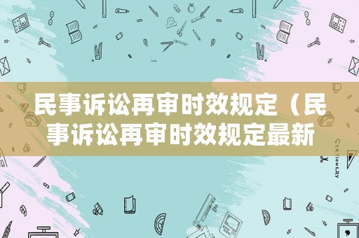 民事訴訟再審時(shí)效規(guī)定（民事訴訟再審時(shí)效規(guī)定最新）