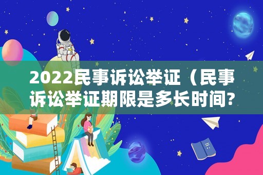2022民事訴訟舉證（民事訴訟舉證期限是多長時間?）
