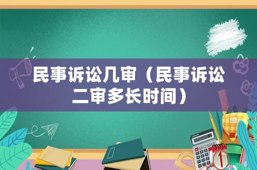 民事訴訟幾審（民事訴訟二審多長時間）