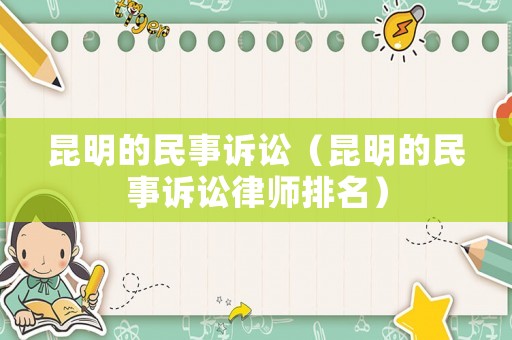昆明的民事訴訟（昆明的民事訴訟律師排名）