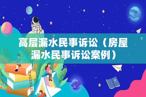 高層漏水民事訴訟（房屋漏水民事訴訟案例）