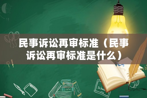 民事訴訟再審標(biāo)準(zhǔn)（民事訴訟再審標(biāo)準(zhǔn)是什么）