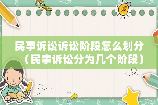 民事訴訟訴訟階段怎么劃分（民事訴訟分為幾個(gè)階段）