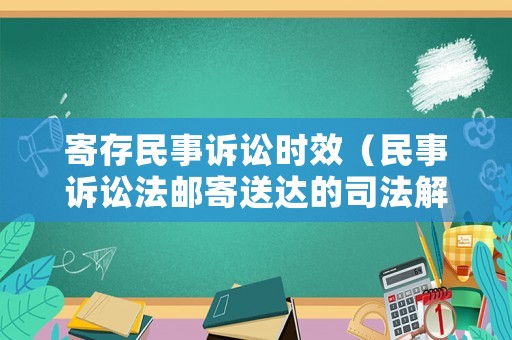 寄存民事訴訟時(shí)效（民事訴訟法郵寄送達(dá)的司法解釋）