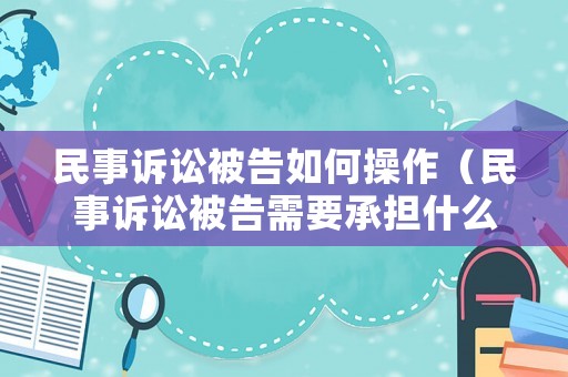 民事訴訟被告如何操作（民事訴訟被告需要承擔(dān)什么費(fèi)用）