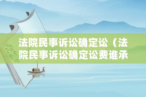 法院民事訴訟確定訟（法院民事訴訟確定訟費誰承擔(dān)）