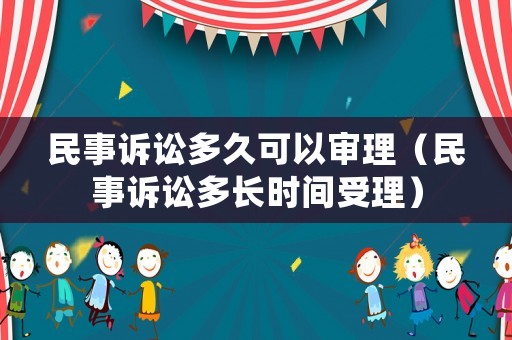 民事訴訟多久可以審理（民事訴訟多長時間受理）