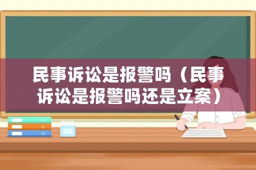 民事訴訟是報警嗎（民事訴訟是報警嗎還是立案）