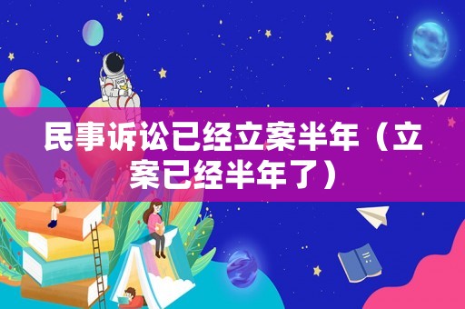 民事訴訟已經(jīng)立案半年（立案已經(jīng)半年了）