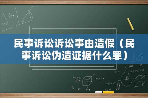 民事訴訟訴訟事由造假（民事訴訟偽造證據(jù)什么罪）