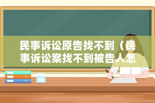 民事訴訟原告找不到（民事訴訟案找不到被告人怎么辦）