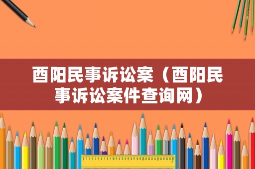 酉陽民事訴訟案（酉陽民事訴訟案件查詢網(wǎng)）