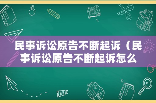 民事訴訟原告不斷起訴（民事訴訟原告不斷起訴怎么辦）
