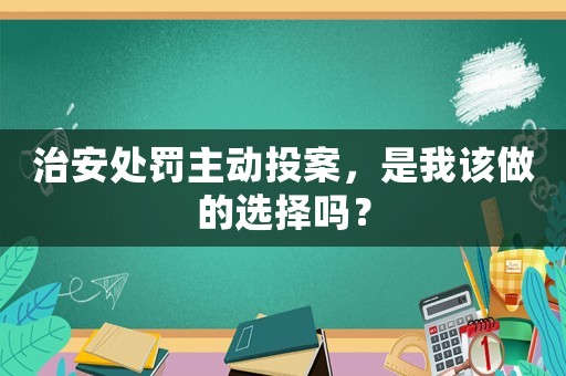 治安處罰主動投案，是我該做的選擇嗎？