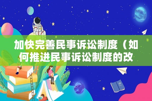 加快完善民事訴訟制度（如何推進(jìn)民事訴訟制度的改革）