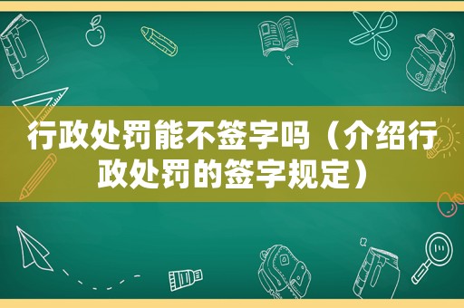 行政處罰能不簽字嗎（介紹行政處罰的簽字規(guī)定）