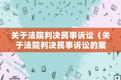 關于法院判決民事訴訟（關于法院判決民事訴訟的案例）