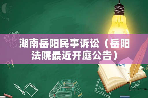 湖南岳陽民事訴訟（岳陽法院最近開庭公告）