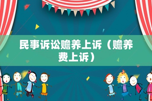 民事訴訟贍養(yǎng)上訴（贍養(yǎng)費上訴）