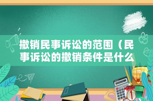 撤銷民事訴訟的范圍（民事訴訟的撤銷條件是什么）