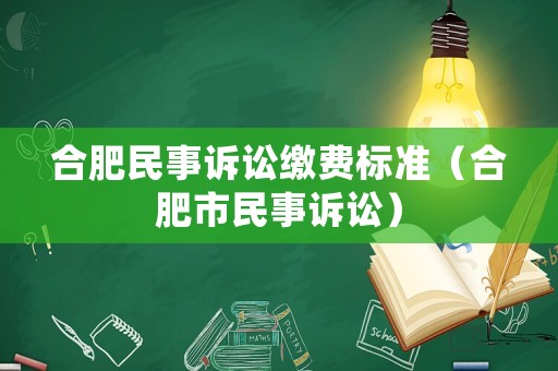 合肥民事訴訟繳費標(biāo)準(zhǔn)（合肥市民事訴訟）