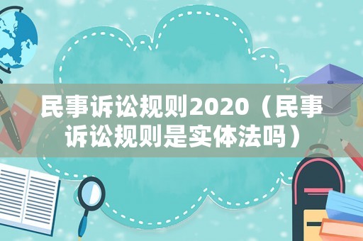 民事訴訟規(guī)則2020（民事訴訟規(guī)則是實體法嗎）