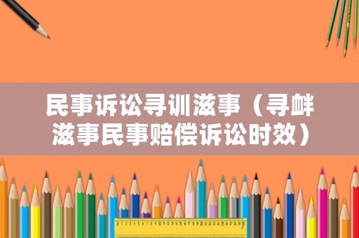 民事訴訟尋訓(xùn)滋事（尋釁滋事民事賠償訴訟時(shí)效）