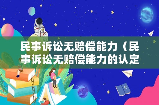 民事訴訟無(wú)賠償能力（民事訴訟無(wú)賠償能力的認(rèn)定）