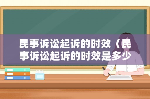 民事訴訟起訴的時(shí)效（民事訴訟起訴的時(shí)效是多少）