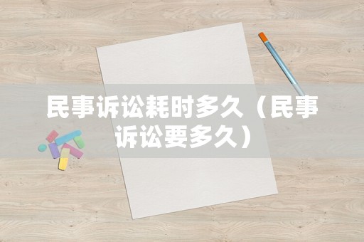 民事訴訟耗時多久（民事訴訟要多久）