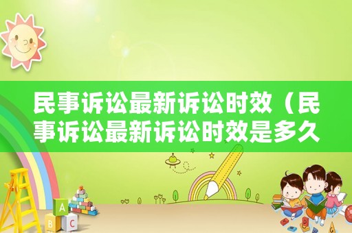民事訴訟最新訴訟時效（民事訴訟最新訴訟時效是多久）