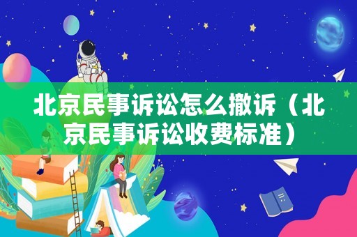 北京民事訴訟怎么撤訴（北京民事訴訟收費標準）