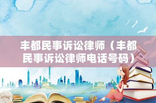豐都民事訴訟律師（豐都民事訴訟律師電話號碼）