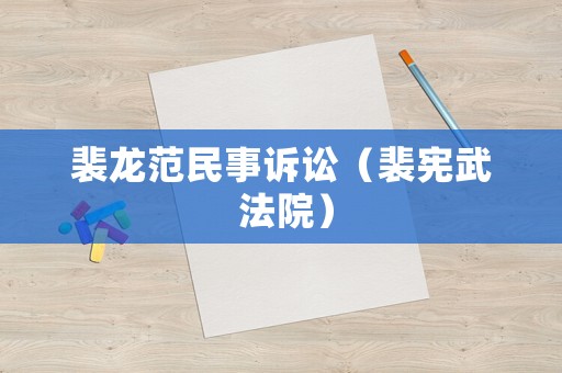 裴龍范民事訴訟（裴憲武 法院）