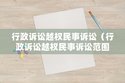 行政訴訟越權(quán)民事訴訟（行政訴訟越權(quán)民事訴訟范圍）