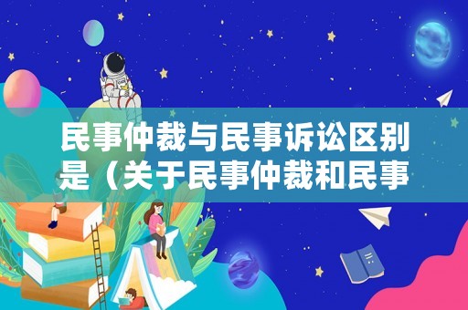 民事仲裁與民事訴訟區(qū)別是（關(guān)于民事仲裁和民事訴訟的區(qū)別）