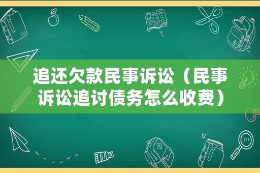 追還欠款民事訴訟（民事訴訟追討債務怎么收費）