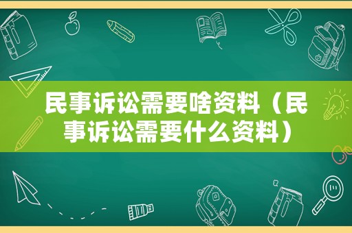 民事訴訟需要啥資料（民事訴訟需要什么資料）