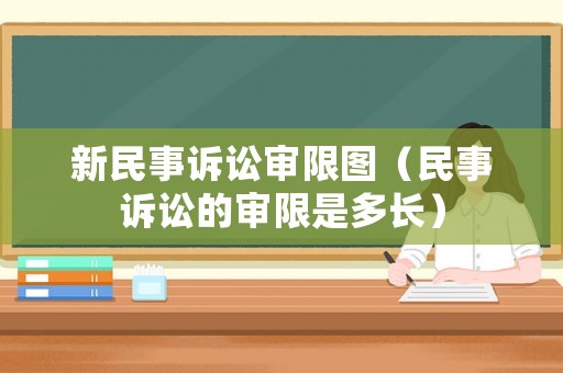 新民事訴訟審限圖（民事訴訟的審限是多長）