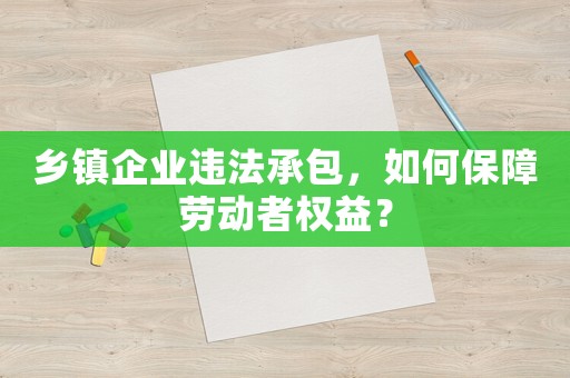 鄉(xiāng)鎮(zhèn)企業(yè)違法承包，如何保障勞動(dòng)者權(quán)益？