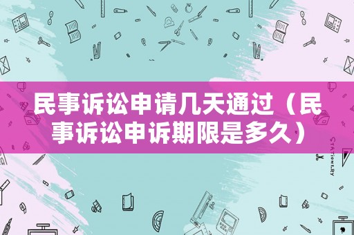 民事訴訟申請(qǐng)幾天通過（民事訴訟申訴期限是多久）